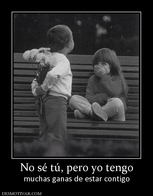 No sé tú, pero yo tengo muchas ganas de estar contigo