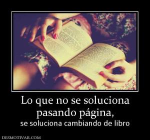 Lo que no se soluciona pasando página,  se soluciona cambiando de libro