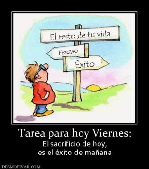 Tarea para hoy Viernes: El sacrificio de hoy, es el éxito de mañana