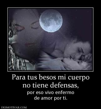 Para tus besos mi cuerpo no tiene defensas, por eso vivo enfermo de amor por ti.
