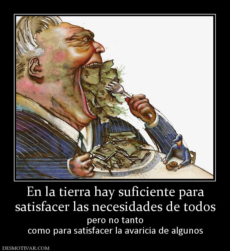 En la tierra hay suficiente para satisfacer las necesidades de todos pero no tanto como para satisfacer la avaricia de algunos