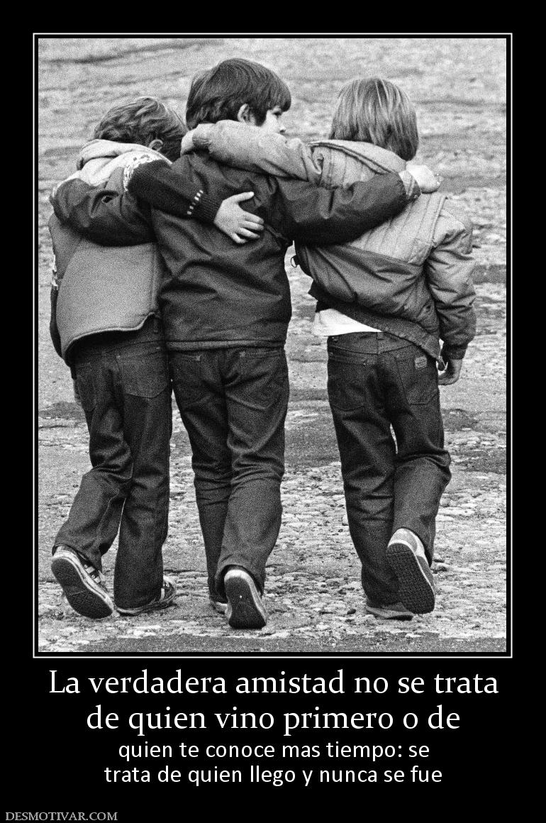 La verdadera amistad no se trata de quien vino primero o de  quien te conoce mas tiempo: se trata de quien llego y nunca se fue