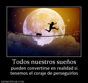 Todos nuestros sueños pueden convertirse en realidad si tenemos el coraje de perseguirlos