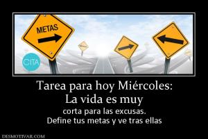 Tarea para hoy Miércoles: La vida es muy  corta para las excusas. Define tus metas y ve tras ellas