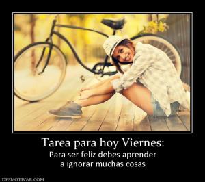 Tarea para hoy Viernes: Para ser feliz debes aprender a ignorar muchas cosas