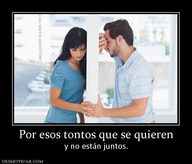 Por esos tontos que se quieren y no están juntos.