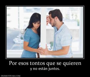 Por esos tontos que se quieren y no están juntos.