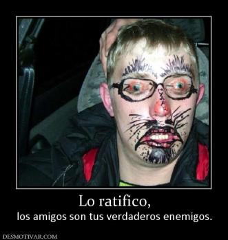 Lo ratifico, los amigos son tus verdaderos enemigos.