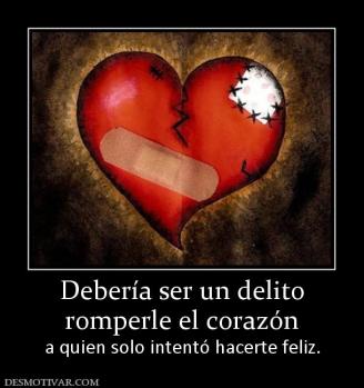 Debería ser un delito romperle el corazón a quien solo intentó hacerte feliz.