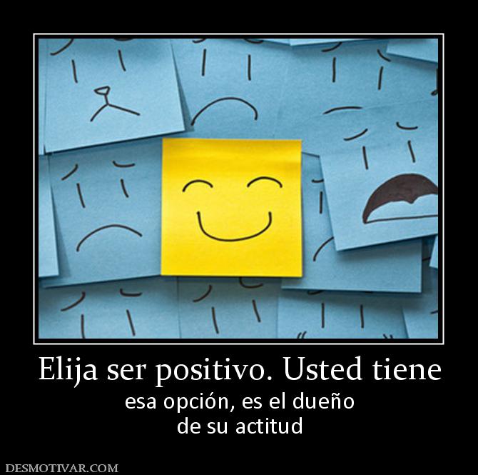 Elija ser positivo. Usted tiene esa opción, es el dueño de su actitud