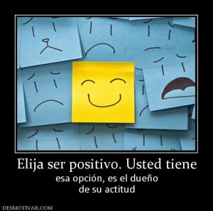 Elija ser positivo. Usted tiene esa opción, es el dueño de su actitud