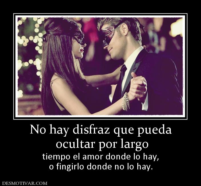 No hay disfraz que pueda  ocultar por largo  tiempo el amor donde lo hay, o fingirlo donde no lo hay.