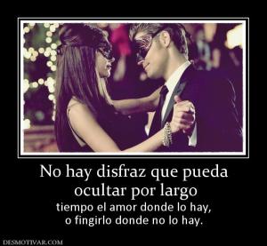 No hay disfraz que pueda  ocultar por largo  tiempo el amor donde lo hay, o fingirlo donde no lo hay.