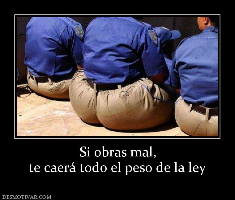 Si obras mal, te caerá todo el peso de la ley