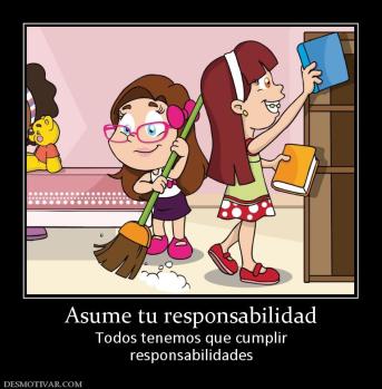 Asume tu responsabilidad Todos tenemos que cumplir responsabilidades