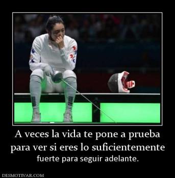 A veces la vida te pone a prueba para ver si eres lo suficientemente fuerte para seguir adelante.