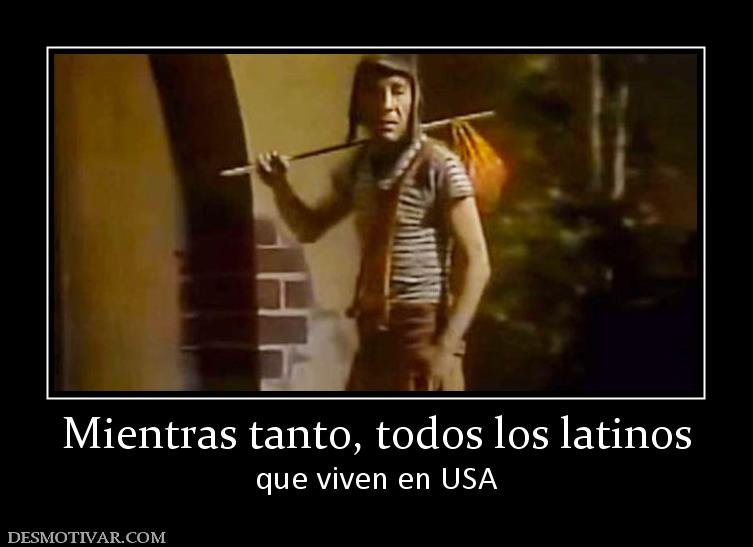 Mientras tanto, todos los latinos que viven en USA