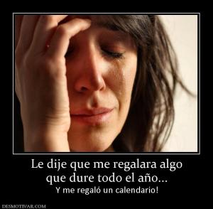 Le dije que me regalara algo que dure todo el año... Y me regaló un calendario!