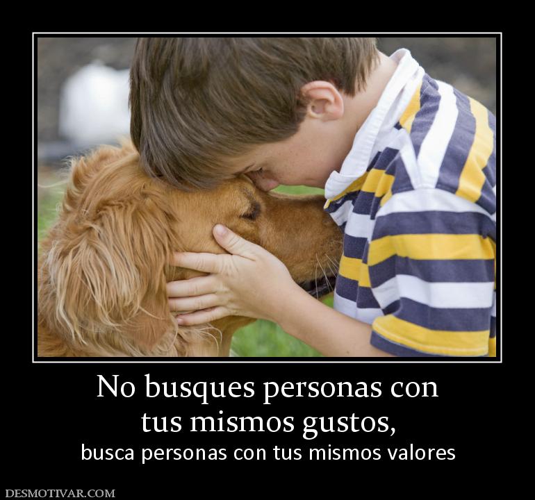No busques personas con tus mismos gustos,  busca personas con tus mismos valores