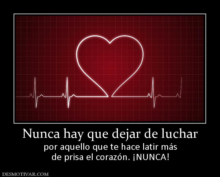 Nunca hay que dejar de luchar por aquello que te hace latir más de prisa el corazón. ¡NUNCA!