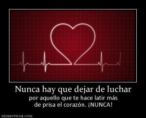 Nunca hay que dejar de luchar por aquello que te hace latir más de prisa el corazón. ¡NUNCA!