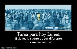 Tarea para hoy Lunes: Si tienes la suerte de ser diferente, no cambies nunca!