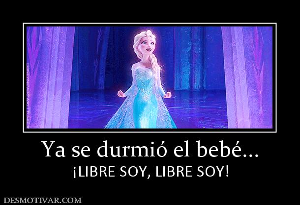 Ya se durmió el bebé... ¡LIBRE SOY, LIBRE SOY!