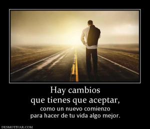 Hay cambios que tienes que aceptar,  como un nuevo comienzo para hacer de tu vida algo mejor.