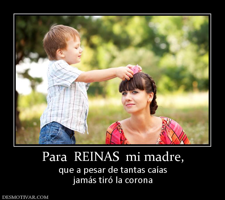 Para  REINAS  mi madre, que a pesar de tantas caías jamás tiró la corona