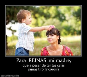 Para  REINAS  mi madre, que a pesar de tantas caías jamás tiró la corona