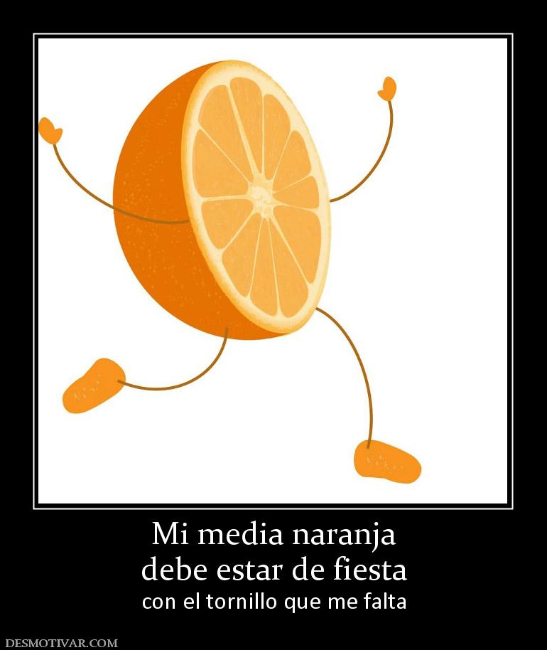 Mi media naranja debe estar de fiesta con el tornillo que me falta