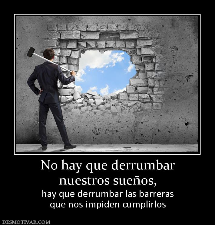 No hay que derrumbar nuestros sueños, hay que derrumbar las barreras que nos impiden cumplirlos