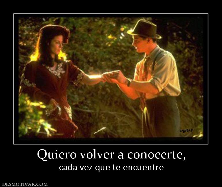Quiero volver a conocerte, cada vez que te encuentre