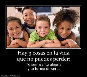 Hay 3 cosas en la vida que no puedes perder: Tú sonrisa, tú alegría y tú forma de ser...