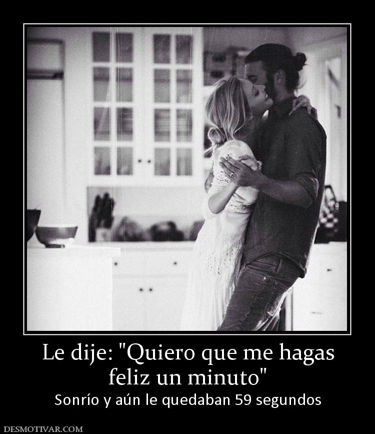 Le dije:  feliz un minuto Sonrío y aún le quedaban 59 segundos