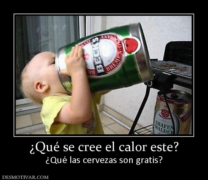 ¿Qué se cree el calor este? ¿Qué las cervezas son gratis?