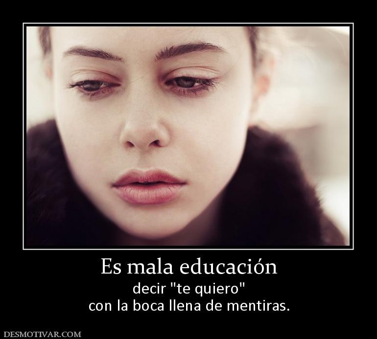 Es mala educación decir  con la boca llena de mentiras.