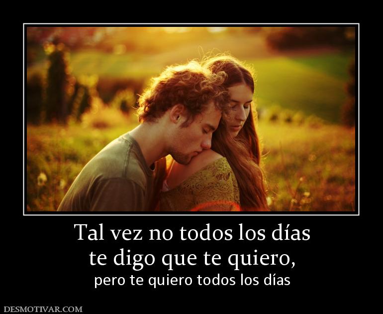 Tal vez no todos los días te digo que te quiero,  pero te quiero todos los días