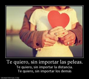 Te quiero, sin importar las peleas. Te quiero, sin importar la distancia. Te quiero, sin importar los demás