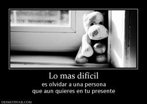 Lo mas difícil es olvidar a una persona que aun quieres en tu presente