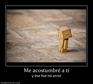 Me acostumbré a ti y ése fue mi error