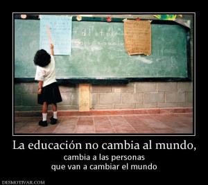 La educación no cambia al mundo, cambia a las personas que van a cambiar el mundo