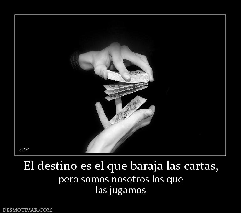 El destino es el que baraja las cartas pero somos nosotros los que las jugamos