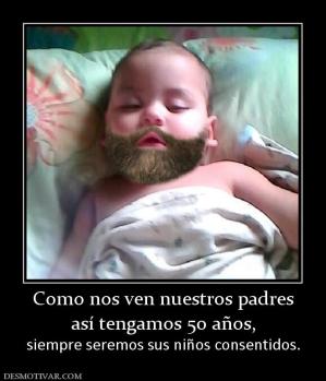 Como nos ven nuestros padres así tengamos 50 años, siempre seremos sus niños consentidos.