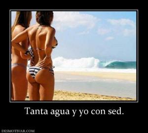 Tanta agua y yo con sed.