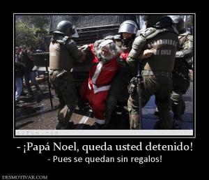 - ¡Papá Noel, queda usted detenido! - Pues se quedan sin regalos!