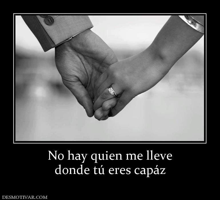 No hay quien me lleve donde tú eres capáz