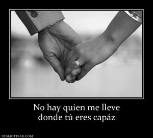No hay quien me lleve donde tú eres capáz