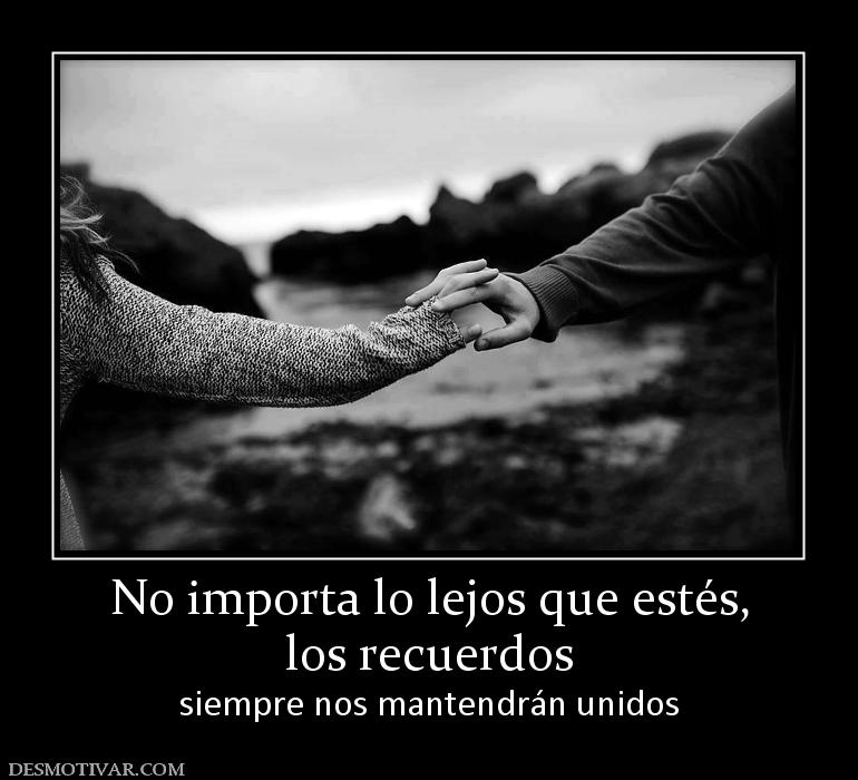 No importa lo lejos que estés, los recuerdos  siempre nos mantendrán unidos