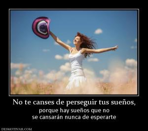 No te canses de perseguir tus sueños, porque hay sueños que no se cansarán nunca de esperarte